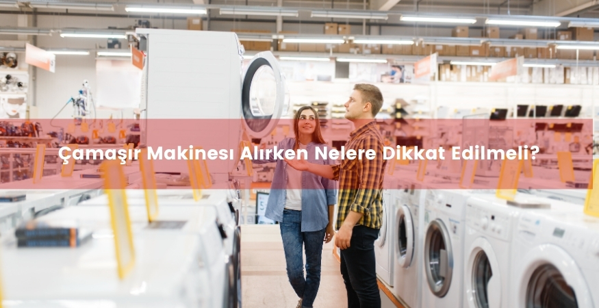 Çamaşır makinesi alırken nelere dikakt edilmeli?